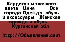 Кардиган молочного цвета › Цена ­ 200 - Все города Одежда, обувь и аксессуары » Женская одежда и обувь   . Курганская обл.